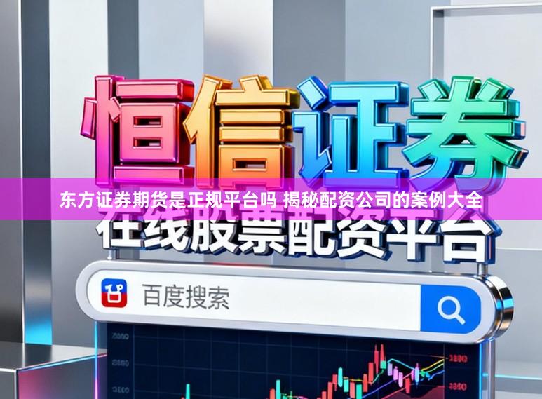 东方证券期货是正规平台吗 揭秘配资公司的案例大全