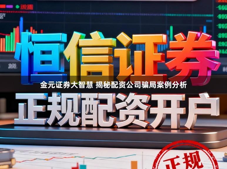 金元证券大智慧 揭秘配资公司骗局案例分析