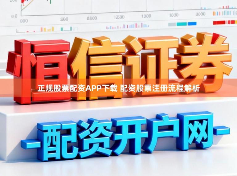 正规股票配资APP下载 配资股票注册流程解析