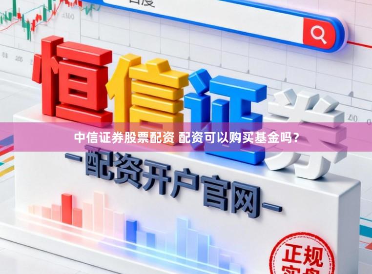 中信证券股票配资 配资可以购买基金吗？