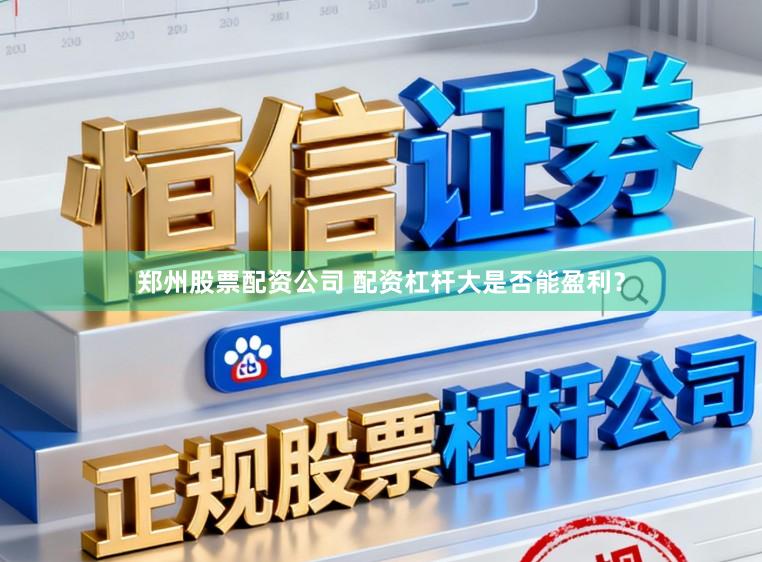 郑州股票配资公司 配资杠杆大是否能盈利？