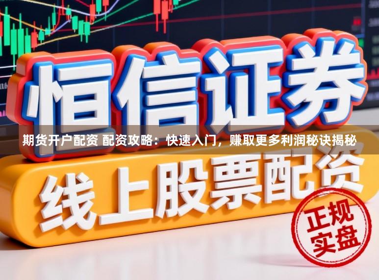 期货开户配资 配资攻略：快速入门，赚取更多利润秘诀揭秘