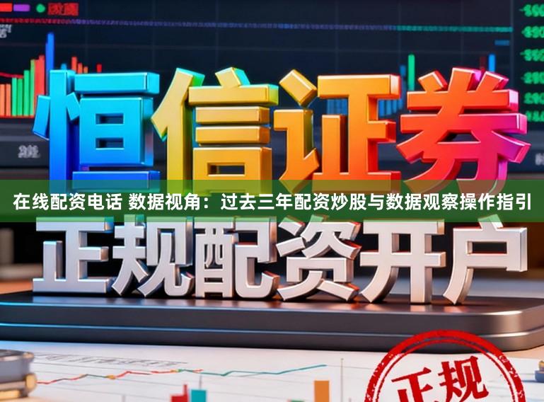 在线配资电话 数据视角：过去三年配资炒股与数据观察操作指引