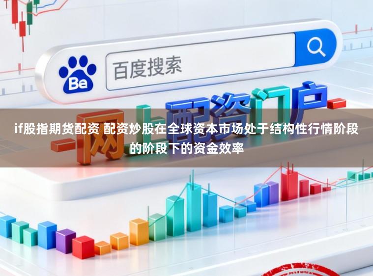 if股指期货配资 配资炒股在全球资本市场处于结构性行情阶段的阶段下的资金效率