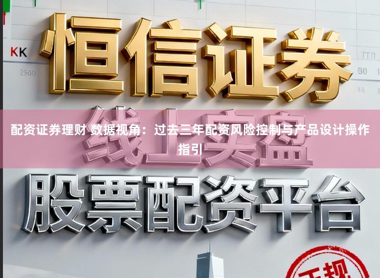 配资证券理财 数据视角：过去三年配资风险控制与产品设计操作指引