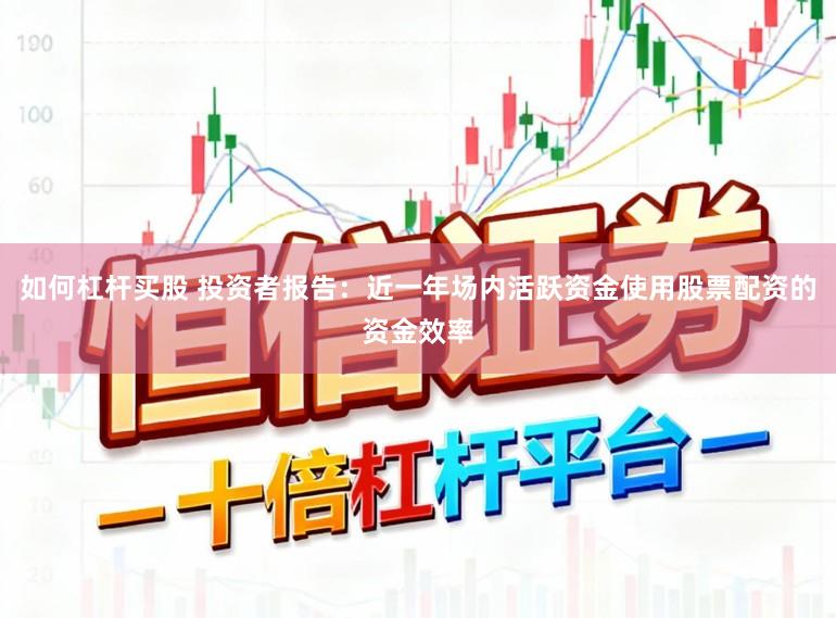 如何杠杆买股 投资者报告：近一年场内活跃资金使用股票配资的资金效率