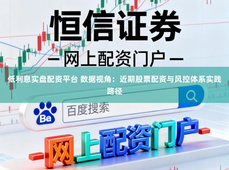 低利息实盘配资平台 数据视角：近期股票配资与风控体系实践路径