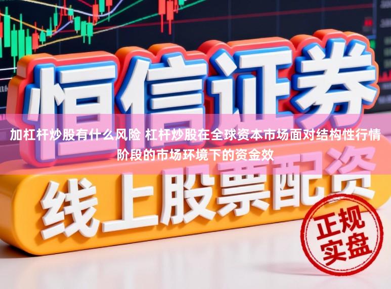 加杠杆炒股有什么风险 杠杆炒股在全球资本市场面对结构性行情阶段的市场环境下的资金效