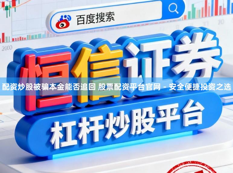 配资炒股被骗本金能否追回 股票配资平台官网 - 安全便捷投资之选