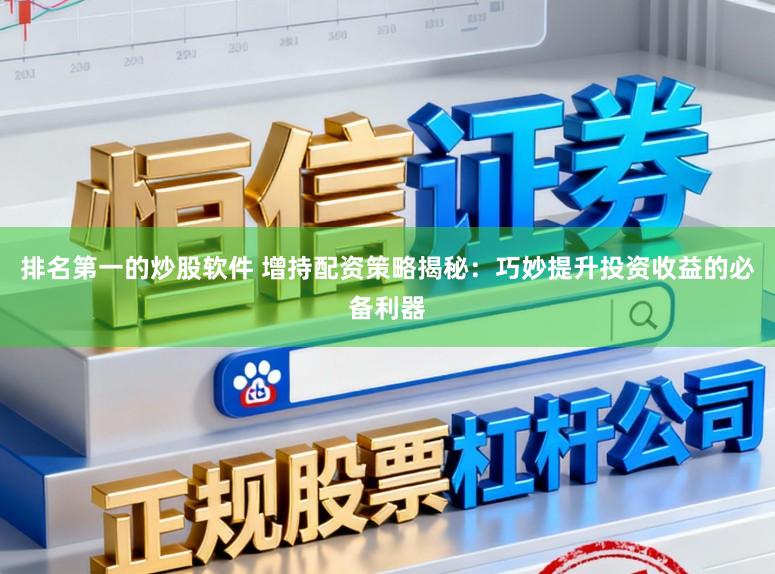 排名第一的炒股软件 增持配资策略揭秘：巧妙提升投资收益的必备利器