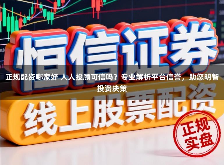 正规配资哪家好 人人投顾可信吗?专业解析平台信誉,助您明智投资决策