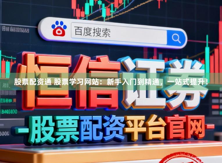 股票配资通 股票学习网站:新手入门到精通,一站式提升!