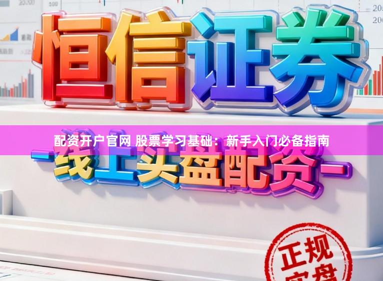 配资开户官网 股票学习基础：新手入门必备指南
