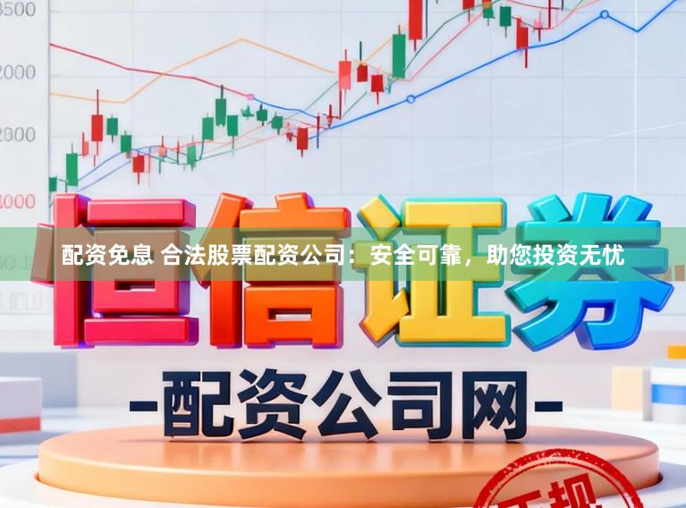 配资免息 合法股票配资公司：安全可靠，助您投资无忧