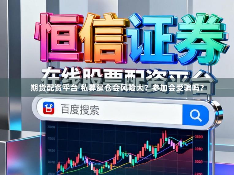 期货配资平台 私募建仓会风险大？参加会受骗吗？