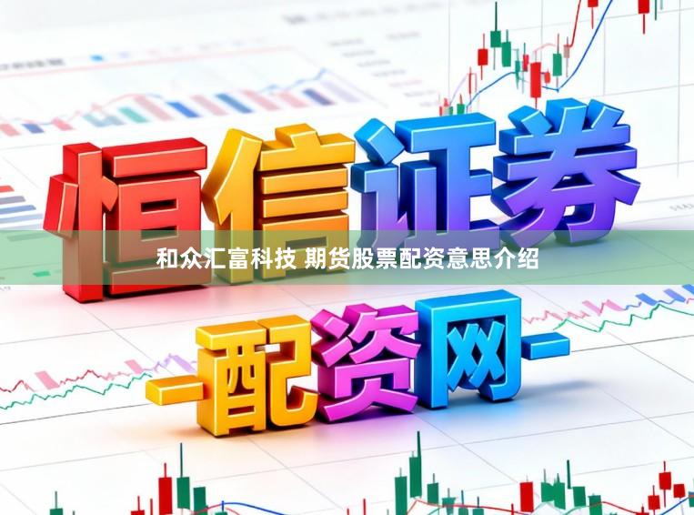 和众汇富科技 期货股票配资意思介绍