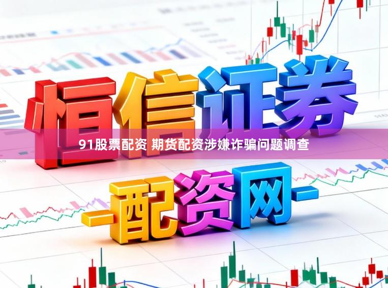 91股票配资 期货配资涉嫌诈骗问题调查