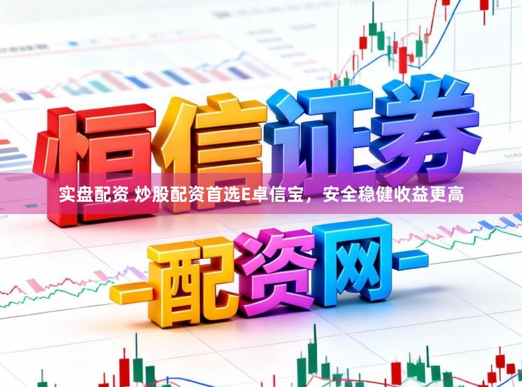 实盘配资 炒股配资首选E卓信宝，安全稳健收益更高