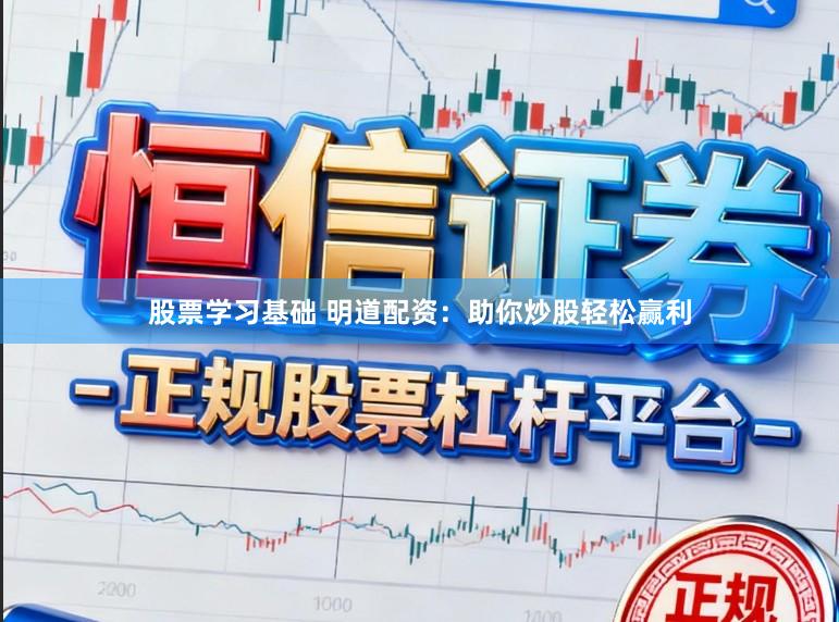 股票学习基础 明道配资：助你炒股轻松赢利