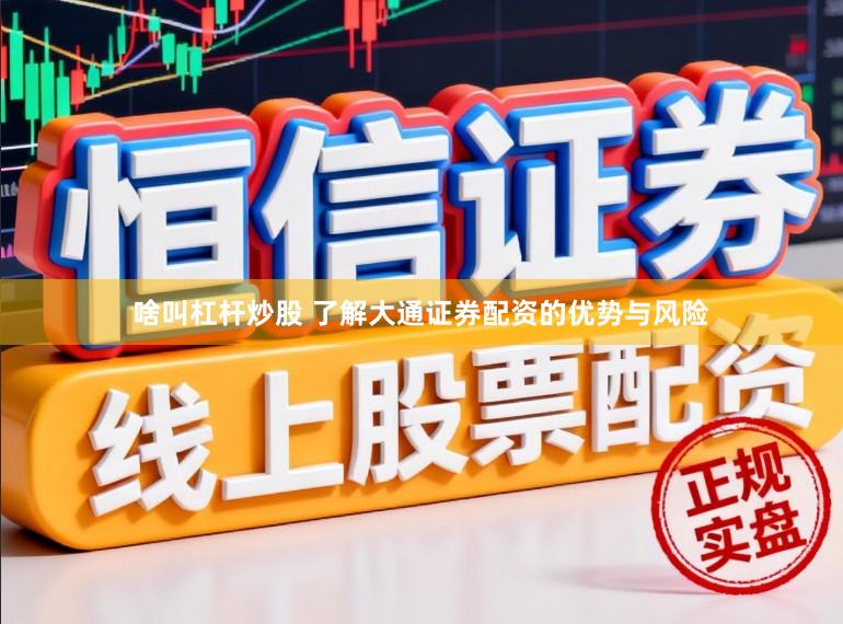 啥叫杠杆炒股 了解大通证券配资的优势与风险