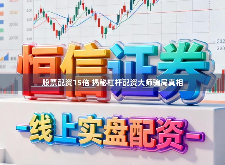 股票配资15倍 揭秘杠杆配资大师骗局真相