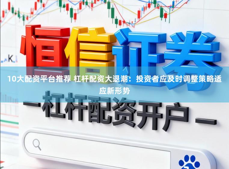 10大配资平台推荐 杠杆配资大退潮：投资者应及时调整策略适应新形势