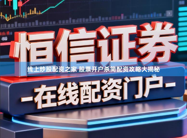 线上炒股配资之家 股票开户杀简配资攻略大揭秘