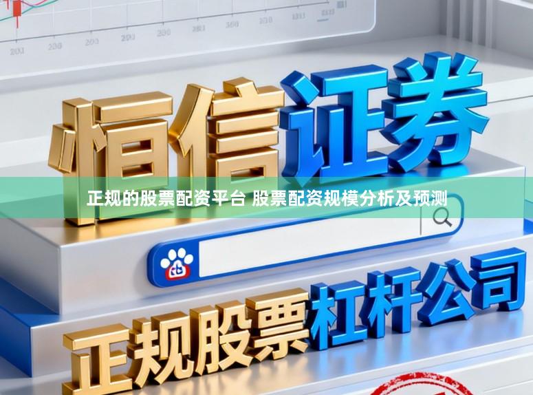 正规的股票配资平台 股票配资规模分析及预测