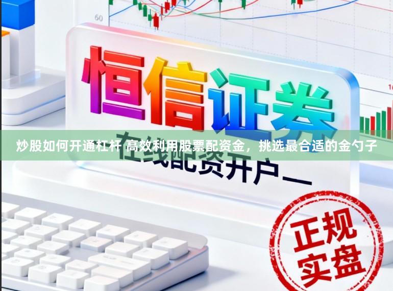 炒股如何开通杠杆 高效利用股票配资金，挑选最合适的金勺子