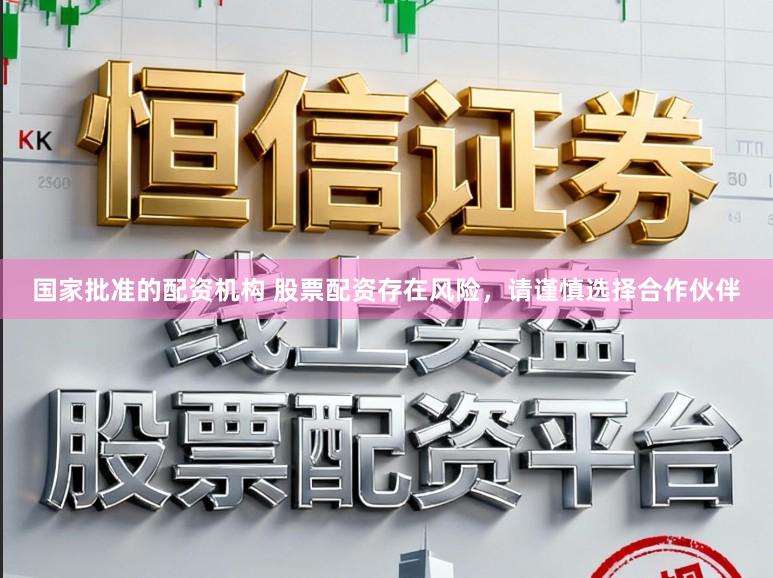 国家批准的配资机构 股票配资存在风险，请谨慎选择合作伙伴