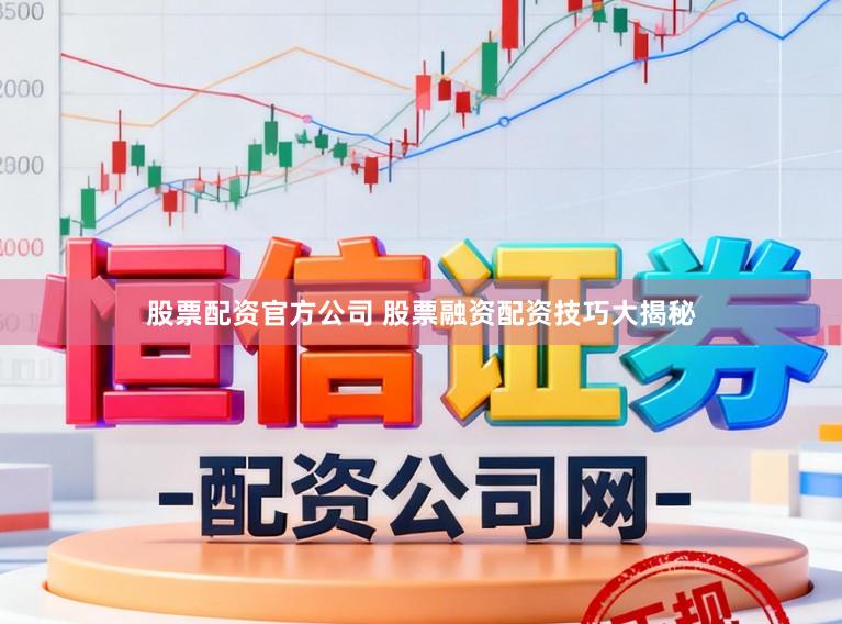 股票配资官方公司 股票融资配资技巧大揭秘